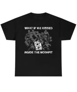 What If We Kissed At The Moshpit tshirt