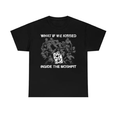 What If We Kissed At The Moshpit tshirt