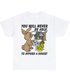 You Will Never Be Able To Afford A House shirt