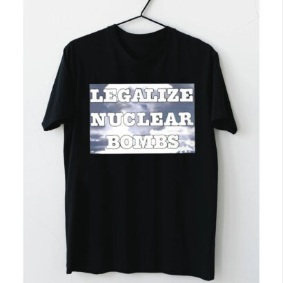 Legalize Nuclear Bombs Tshirt, Legalize tshirt