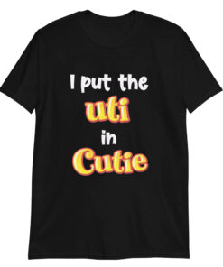 I Put The UTI In Cutie tshirt