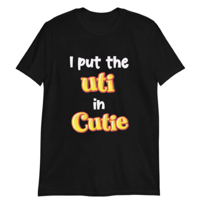 I Put The UTI In Cutie tshirt