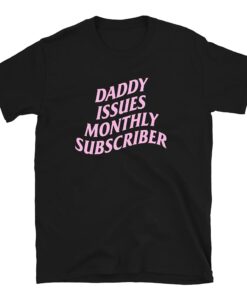 Daddy Issues Monthly Subscriber shirt, Funny shirt, Trending shirt