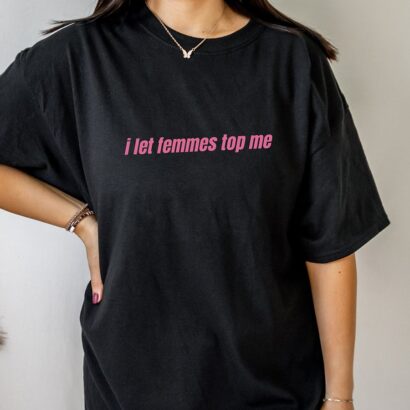 I Let Femmes Top Me Shirt, Funny Lesbian Bisexual Pride Shirt, LGBTQ Pride Month Shirt