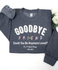 Goodbye Friend Could You Be Anymore Loved Sweatshirt, Matthew Perry Memorial T-Shirt, Matthew Perry Long-Sleeve