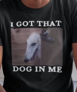 I Got That Dog in Me Shirt