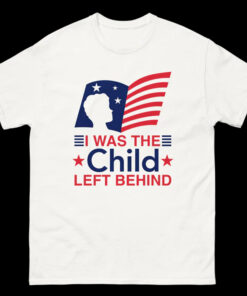 I Was The Child Left Behind shirt, Child Left Behind shirt, Child shirt, I Was The Child shirt