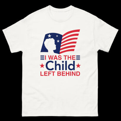 I Was The Child Left Behind shirt, Child Left Behind shirt, Child shirt, I Was The Child shirt