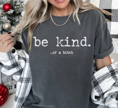 Be Kind Of A Bitch T-Shirt, Bitch T-Shirt, Funny Sayings Shirts, Kindness Shirt, Sarcastic Tee