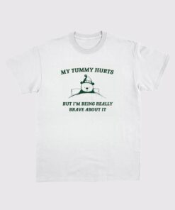 My Tummy Hurts but Im Being Really Brave About It Shirt
