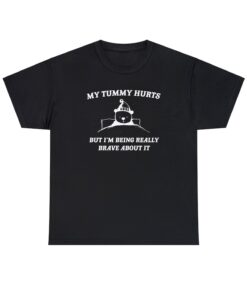 My Tummy Hurts but Im Being Really Brave About It Shirt