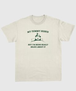 My Tummy Hurts but Im Being Really Brave About It Shirt