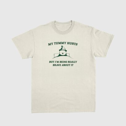 My Tummy Hurts but Im Being Really Brave About It Shirt