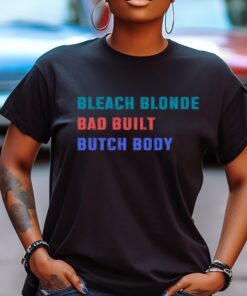 Bleach Blonde Bad Built Butch Body T-Shirt, Political Shirt, Funny Political Shirt, Funny TShirt