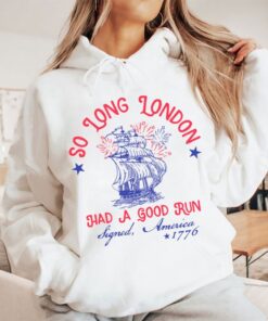 So Long London Had A Good Run Signed America 1776 4th Of July Shirt