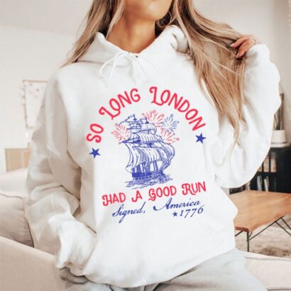 So Long London Had A Good Run Signed America 1776 4th Of July Shirt