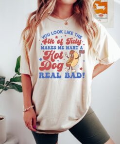 You Look Like The 4th Of July, Makes Me Want A Hot Dog Real Bad Shirt, Independence Day Tee, Funny 4th July Shirt, Hot Dog Lover Shirt