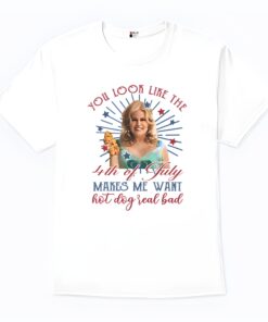 Jennifer Coolidge You Look Like The 4th Of July Makes Me Want A Hot Dog Real Bad Shirt