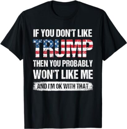 If You Don't Like Trump Then You Probably Won't Like Me T-Shirt, Trump 2024 shirt