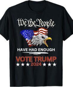 Pro Republican VOTE TRUMP 2024 We the People Have Had Enough T-Shirt