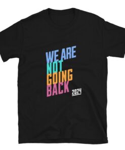 We Are Not Going Back Harris, We Are Not Going Back Shirt, Kamala Harris Shirt, Kamala Harris T-Shirt, Kamala 2024 Unisex T-Shirt