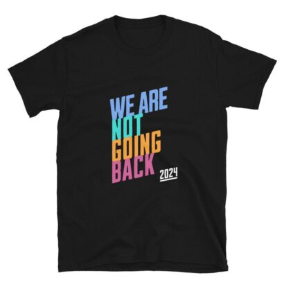 We Are Not Going Back Harris, We Are Not Going Back Shirt, Kamala Harris Shirt, Kamala Harris T-Shirt, Kamala 2024 Unisex T-Shirt