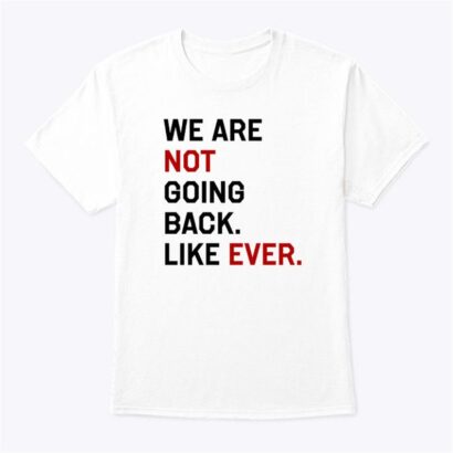 Kamala Harris We Are Not Going Back Like Ever 2024 T Shirt, Harris 47 Women's Rights Activist, Election 2024 Shirt