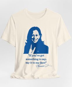 If you've got something to say,Say it to my face shirt, Harris shirt, Support for Kamala Harris 2024 shirt, Madam president tee