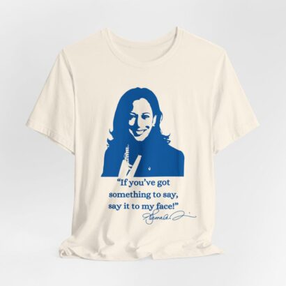 If you've got something to say,Say it to my face shirt, Harris shirt, Support for Kamala Harris 2024 shirt, Madam president tee