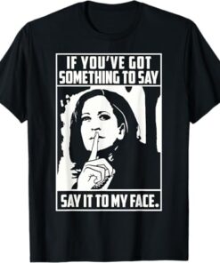 If You’ve Got Something To Say Say It To My Face Harris 2024 T-Shirt