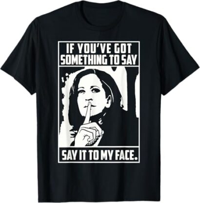 If You’ve Got Something To Say Say It To My Face Harris 2024 T-Shirt