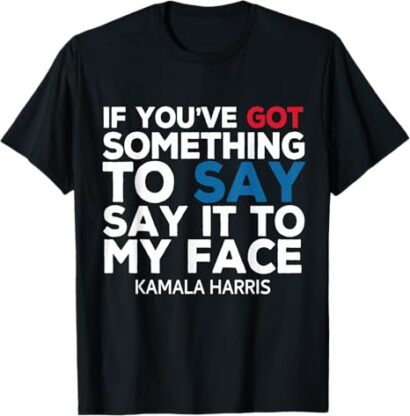 If You've Got Something to Say It To My Face Kamala Harris T-Shirt