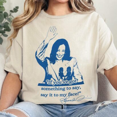 If you've got something to say, Say it to my face shirt, Harris shirt, Support for Kamala Harris 2024 shirt