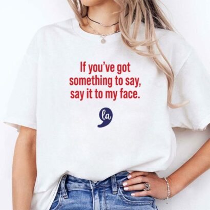 Comma La Kamala Harris If You've Got Something To Say Say It To My Face Shirt