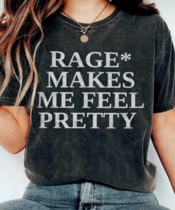 Rage Makes Me Feel Pretty T Shirt, Sweatshirt, Hoodie, Tank Top, Trending Shirt