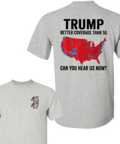 Trump Better Coverage Than 5G Shirt, Can You Hear Us Now Shirt, Trump 45th 47th President 2 Sides Shirt, Trump Supporters 2024 Shirt, Election 2024