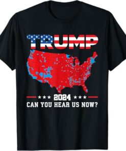 Trump 2024 Can You Hear Us Now Map of 2024 Election Results T-Shirt