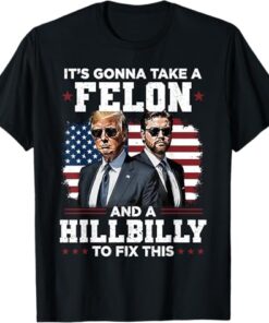 Trump Vance It's Gonna Take A Felon And A Hillbilly To Fix T-Shirt