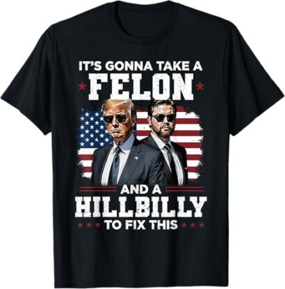 Trump Vance It's Gonna Take A Felon And A Hillbilly To Fix T-Shirt