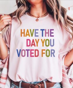 Have The Day You Voted For Shirt FDT shirt Funny Anti Trump Sarcasm Politics Shirt Liberal Leftist Feminist Activist Fafo shirt Hope You Get