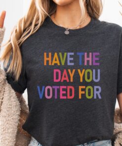 Have The Day You Voted For Shirt FDT shirt Funny Anti Trump Sarcasm Politics Shirt Liberal Leftist Feminist Activist Fafo shirt Hope You Get