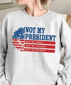 Not My President Not My Voice Not My Values Not My Beliefs Shirt, Anti Trump Shirt, I Didn't Vote For Him Sweatshirt, Political Shirt Hoodie