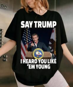 Gavin Newsom 2028 T-Shirt, Funny Political Gavin Shirt, California Governor Tee, Say Trump I Heard You Like Em Young