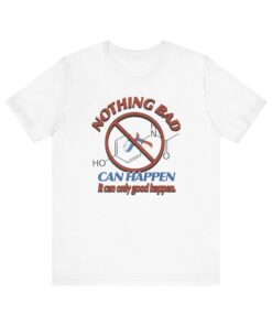 Nothing Bad Can Happen It Can Only Good Happen Tylenol Acetaminophen Unisex Tee
