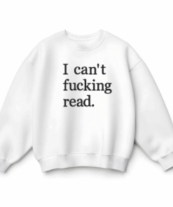 I Can't Fucking Read T-Shirt, Sweatshirt or Hoodie, Funny Tee For Children, Sarcastic Tee, Dark Humor Top