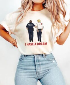Anti Trump Shirt, I Have A Dream Police Arrest Trump T-Shirt, Trump Was Arrested Sweatshirt, Anti MAGA Gift