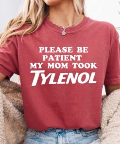 Please Be Patient: My Mom Took Tylenol Shirt, Tylenol Humor T-shirt, Funny Mom Sweater, Sarcasm Joke Tee, Dark Humor GAG Top, Anti Trump Tee