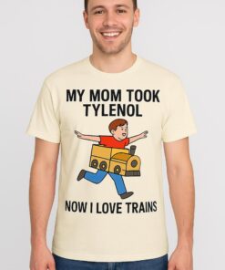 Funny Meme Shirt, My Mom Took Tylenol Now I Love Trains