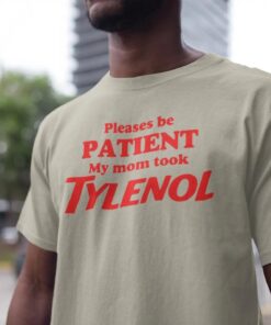 Tylenol T-Shirt, Please Be Patient: My Mom Took Tylenol, Anti Trump tee