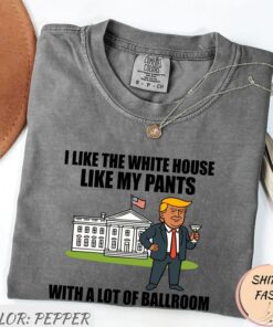I Like The White House Like My Pants With A Lot Of Ballroom Trump T Shirt